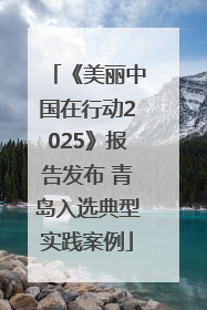 《美丽中国在行动2025》报告发布 青岛入选典型实践案例