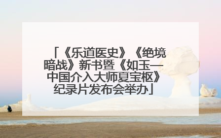 《乐道医史》《绝境暗战》新书暨《如玉—中国介入大师夏宝枢》纪录片发布会举办