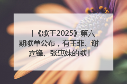 《歌手2025》第六期歌单公布，有王菲、谢霆锋、张惠妹的歌