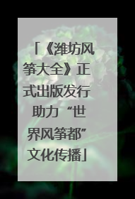 《潍坊风筝大全》正式出版发行 助力“世界风筝都”文化传播