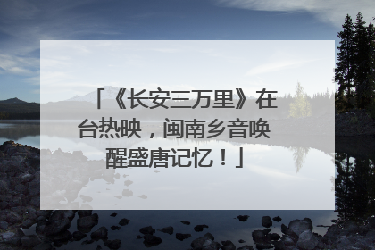 《长安三万里》在台热映，闽南乡音唤醒盛唐记忆！
