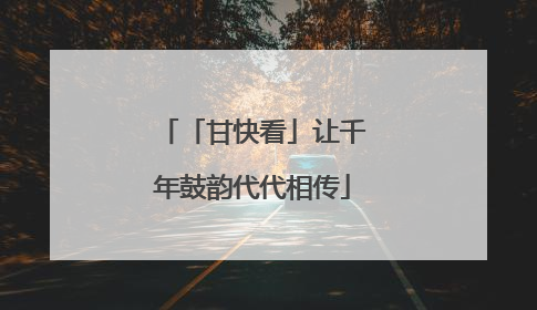 「甘快看」让千年鼓韵代代相传
