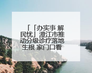 「办实事 解民忧」澄江市推动分级诊疗落地生根 家门口看病便民暖心