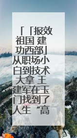 「报效祖国 建功西部」从职场小白到技术大拿 王建军在玉门找到了人生“高光时刻”