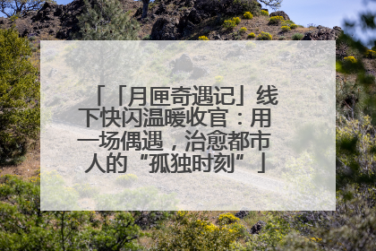 「月匣奇遇记」线下快闪温暖收官：用一场偶遇，治愈都市人的“孤独时刻”