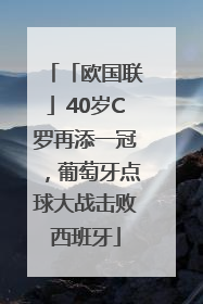 「欧国联」40岁C罗再添一冠，葡萄牙点球大战击败西班牙