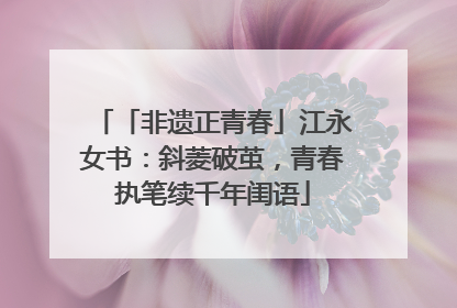 「非遗正青春」江永女书：斜菱破茧，青春执笔续千年闺语