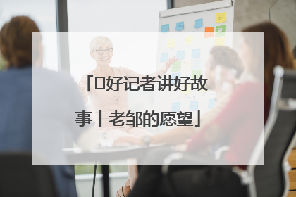  好记者讲好故事丨老邹的愿望