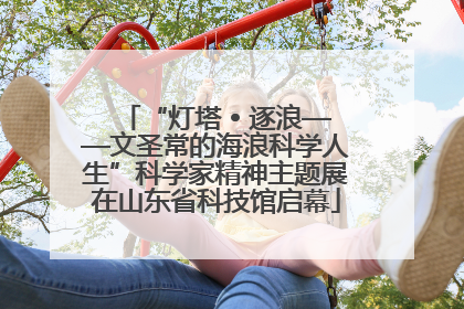 “灯塔 • 逐浪——文圣常的海浪科学人生”科学家精神主题展在山东省科技馆启幕