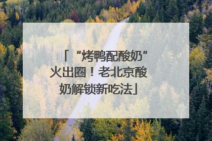 “烤鸭配酸奶”火出圈！老北京酸奶解锁新吃法