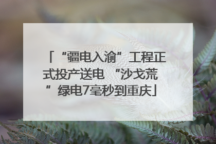 “疆电入渝”工程正式投产送电 “沙戈荒”绿电7毫秒到重庆