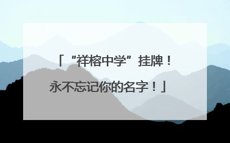 “祥榕中学”挂牌！永不忘记你的名字！