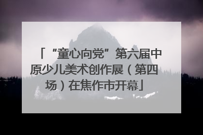 “童心向党”第六届中原少儿美术创作展（第四场）在焦作市开幕