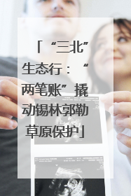 “三北”生态行：“两笔账”撬动锡林郭勒草原保护