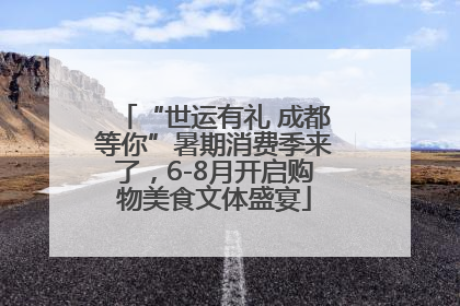 “世运有礼 成都等你”暑期消费季来了，6-8月开启购物美食文体盛宴