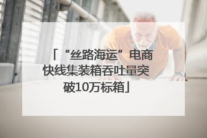 “丝路海运”电商快线集装箱吞吐量突破10万标箱