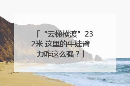 “云梯横渡”232米 这里的牛娃臂力咋这么强？