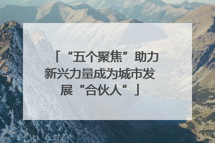 “五个聚焦”助力新兴力量成为城市发展“合伙人”