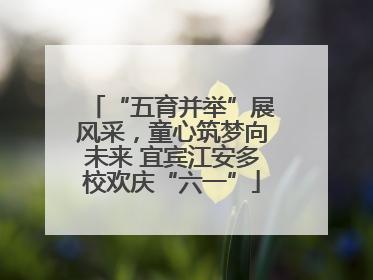 “五育并举”展风采，童心筑梦向未来 宜宾江安多校欢庆“六一”