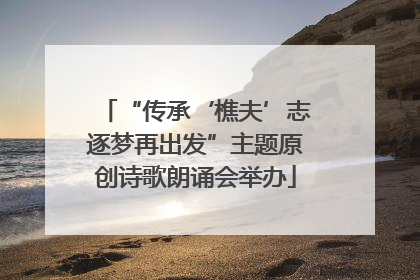 “传承‘樵夫’志逐梦再出发”主题原创诗歌朗诵会举办