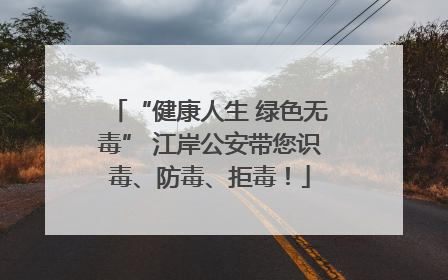 “健康人生 绿色无毒” 江岸公安带您识毒、防毒、拒毒！