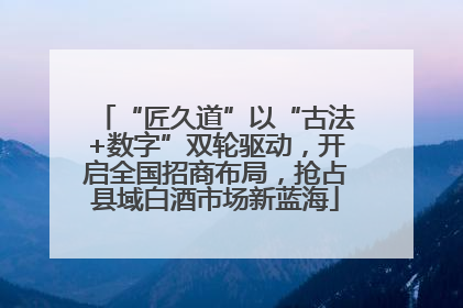 “匠久道”以“古法+数字”双轮驱动，开启全国招商布局，抢占县域白酒市场新蓝海