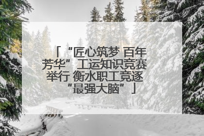 “匠心筑梦 百年芳华”工运知识竞赛举行 衡水职工竞逐“最强大脑”