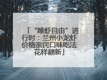 “嗦虾自由”进行时：兰州小龙虾价格亲民口味吃法花样翻新