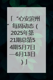 “心安滨州”每周动态（2025年第21期总第54期5月7日—6月13日）