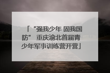 “强我少年 固我国防” 重庆渝北首届青少年军事训练营开营