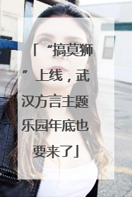 “搞莫狮”上线，武汉方言主题乐园年底也要来了