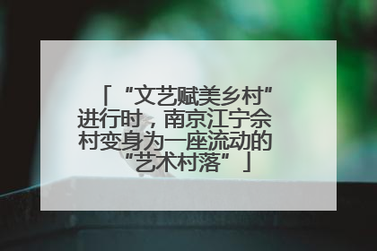 “文艺赋美乡村”进行时，南京江宁佘村变身为一座流动的“艺术村落”