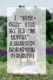 “检察+综治”打造家门口“解忧驿站” 无锡新吴区探索检察服务新路径