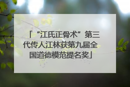 “江氏正骨术”第三代传人江林获第九届全国道德模范提名奖