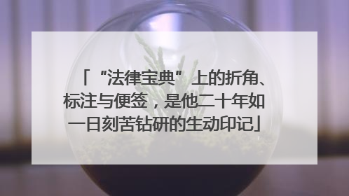 “法律宝典”上的折角、标注与便签，是他二十年如一日刻苦钻研的生动印记