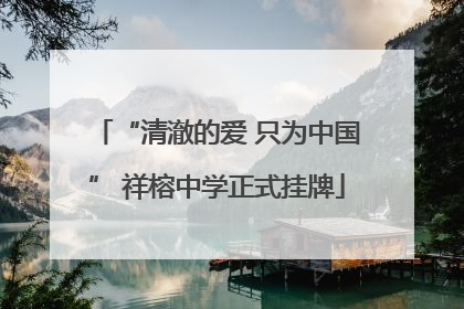 “清澈的爱 只为中国” 祥榕中学正式挂牌