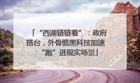 “西湖链链看”：政府搭台，外骨骼黑科技加速“跑”进现实场景