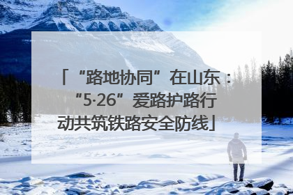 “路地协同”在山东：“5·26”爱路护路行动共筑铁路安全防线