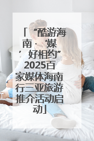 “酷游海南 ·‘媒’好相约”2025百家媒体海南行三亚旅游推介活动启动