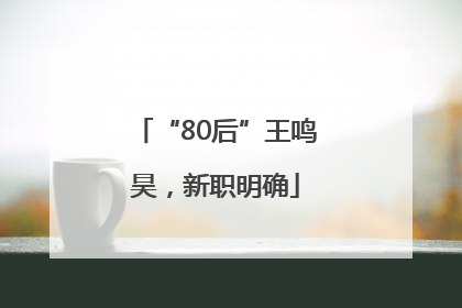 “80后”王鸣昊，新职明确