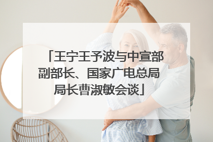 王宁王予波与中宣部副部长、国家广电总局局长曹淑敏会谈