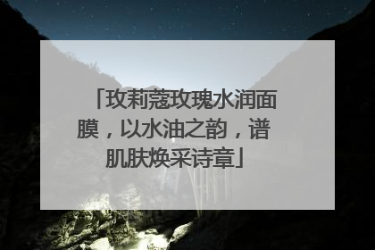 玫莉蔻玫瑰水润面膜，以水油之韵，谱肌肤焕采诗章