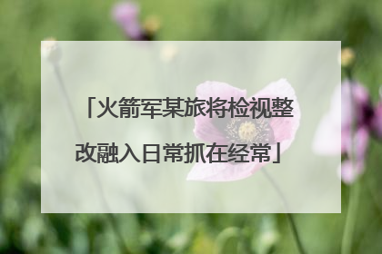 火箭军某旅将检视整改融入日常抓在经常