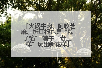火锅牛肉、阿胶芝麻、折耳根也是“粽子馅” 端午“老三样”玩出新花样