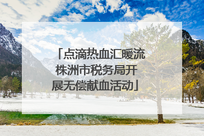 点滴热血汇暖流 株洲市税务局开展无偿献血活动