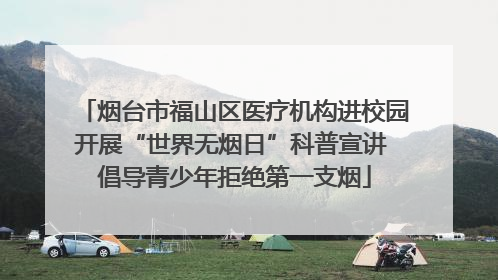 烟台市福山区医疗机构进校园开展“世界无烟日”科普宣讲 倡导青少年拒绝第一支烟