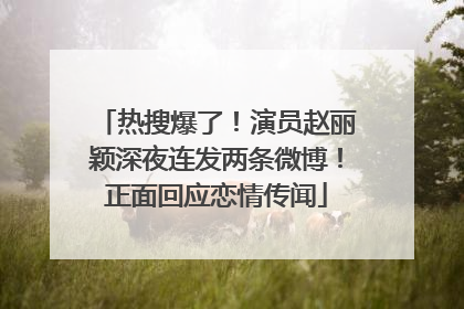 热搜爆了！演员赵丽颖深夜连发两条微博！正面回应恋情传闻