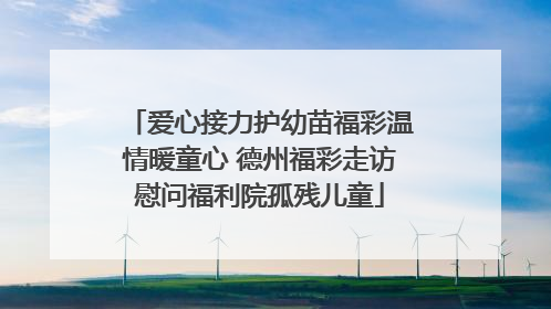 爱心接力护幼苗福彩温情暖童心 德州福彩走访慰问福利院孤残儿童