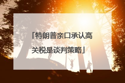 特朗普亲口承认高关税是谈判策略