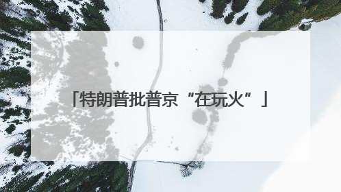 特朗普批普京“在玩火”
